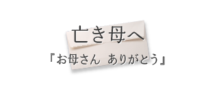 亡き母へ『お母さん ありがとう』