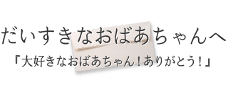 だいすきなおばあちゃんへ『大好きなおばあちゃん！ありがとう！』