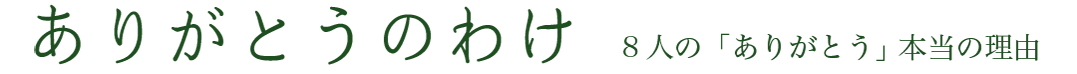ありがとうのわけ ８人の「ありがとう」本当の理由