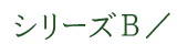 シリーズＢ／