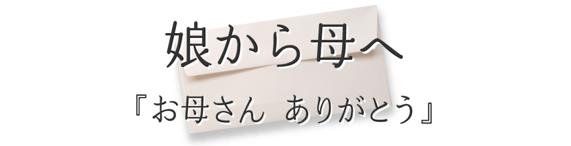 娘から母へ『お母さん ありがとう』