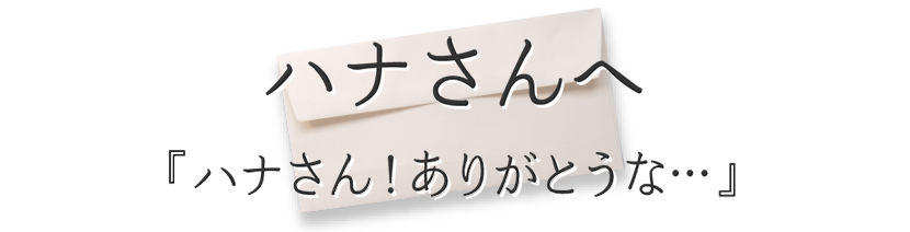 ハナさんへ『ハナさん！ありがとうな…』